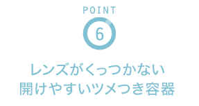 POINT6 レンズがくっつかない開けやすいツメつき容器