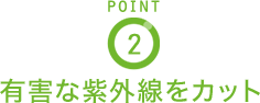 POINT2 有害な紫外線をカット