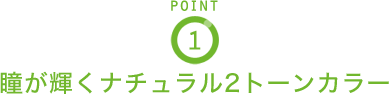 POINT1 瞳が輝くナチュラル2トーンカラー