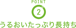 POINT2 うるおいたっぷり長持ち