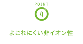POINT4 よごれにくい非イオン性