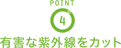 POINT4 有害な紫外線をカット